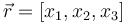 \vec{r} = [x_1, x_2, x_3]