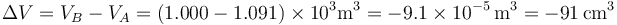 \Delta V = V_B -V_A = (1.000-1.091)\times 10^{3}\mathrm{m}^3 = -9.1\times 10^{-5}\,\mathrm{m}^3 = -91\,\mathrm{cm}^3
