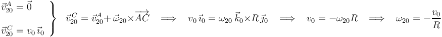 
\left.\begin{array}{l}
\vec{v}^{A}_{20}=\vec{0} \\ \\ \vec{v}^{\, C}_{20}=v_0\,\vec{\imath}_0
\end{array}\right\}\,\,\,\,
\vec{v}^{\, C}_{20}=\vec{v}^{A}_{20}+\,\vec{\omega}_{20}\times\overrightarrow{AC}\,\,\,\,\,\Longrightarrow\,\,\,\,\,
v_0\,\vec{\imath}_0=\omega_{20}\,\vec{k}_0\times R\,\vec{\jmath}_0\,\,\,\,\,\Longrightarrow\,\,\,\,\,v_0=-\omega_{20}R
\,\,\,\,\,\Longrightarrow\,\,\,\,\,\omega_{20}=-\frac{v_0}{R}
