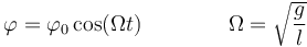 \varphi=\varphi_0\cos(\Omega t) \qquad\qquad\Omega = \sqrt{\frac{g}{l}}