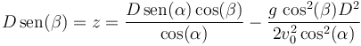 D\,\mathrm{sen}(\beta)= z = \frac{D\,\mathrm{sen}(\alpha)\cos(\beta)}{\cos(\alpha)}-\frac{g\,\cos^2(\beta)D^2}{2v_0^2\cos^2(\alpha)}