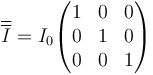 \overline{\overline{I}}=I_0\begin{pmatrix}1 & 0 & 0 \\ 0 & 1 & 0 \\ 0 & 0 & 1\end{pmatrix}