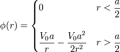 \phi(r) = \begin{cases} 0 & r < \displaystyle\frac{a}{2} \\ & \\ \displaystyle \frac{V_0a}{r}-\frac{V_0a^2}{2r^2} & r > \displaystyle \frac{a}{2}\end{cases}