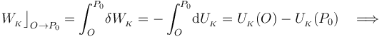 W_{{}_K}\big\rfloor_{O\rightarrow P_0}=\int_O^{P_0}\!\delta W_{{}_K}=-\int_O^{P_0}\!\mathrm{d}U_{{}_K}=U_{{}_K}(O)-U_{{}_K}(P_0)\quad\Longrightarrow