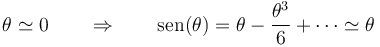 \theta \simeq 0\qquad\Rightarrow\qquad \mathrm{sen}(\theta)=\theta -\frac{\theta^3}{6}+\cdots \simeq \theta