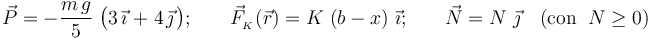 \displaystyle \vec{P}=-\frac{m\!\ g}{5}\ \big(3\!\ \vec{\imath}\!\ + \!\ 4\!\ \vec{\jmath}\!\ \big)\mathrm{;}\qquad\vec{F}_{{}_K}(\vec{r})=K\!\ \left(b-x\right)\!\ \vec{\imath}\mathrm{;}\qquad\vec{N}=N\ \vec{\jmath}\quad (\mathrm{con}\;\; N\geq 0)