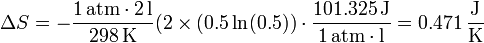 \Delta S = -\frac{1\,\mathrm{atm}\cdot 2\,\mathrm{l}}{298\,\mathrm{K}}(2\times(0.5\ln(0.5))\cdot\frac{101.325\,\mathrm{J}}{1\,\mathrm{atm}\cdot\mathrm{l}} = 0.471\,\frac{\mathrm{J}}{\mathrm{K}}