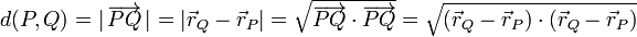 d(P,Q)=|\,\overrightarrow{PQ}\,|=\left|\vec{r}_Q-\vec{r}_P\right| = \sqrt{\overrightarrow{PQ}\cdot\overrightarrow{PQ}}=\sqrt{(\vec{r}_Q-\vec{r}_P)\cdot(\vec{r}_Q-\vec{r}_P)}