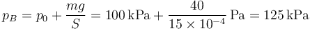 p_B = p_0+\frac{mg}{S}=100\,\mathrm{kPa}+\frac{40}{15\times 10^{-4}}\,\mathrm{Pa}=125\,\mathrm{kPa}