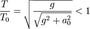 \frac{T}{T_0} = \sqrt{\frac{g}{\sqrt{g^2+a_0^2}}} < 1 