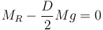 M_R - \frac{D}{2}Mg = 0