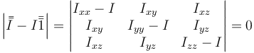 \left|\bar{\bar{I}}-I\bar{\bar{1}}\right|=\left|\begin{matrix}I_{xx}-I & I_{xy}& I_{xz} \\ I_{xy} & I_{yy}-I & I_{yz} \\ I_{xz} & I_{yz} & I_{zz}-I\end{matrix}\right|=0