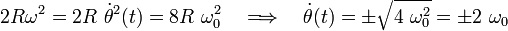 2R\omega^2=2R\ \dot{\theta}^2(t)=8R\ \omega_0^2\quad\Longrightarrow\quad\dot{\theta}(t)=\pm\sqrt{4\ \omega_0^2}=\pm 2\ \omega_0