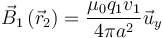 \vec{B}_1\left(\vec{r}_2\right) = \frac{\mu _0q_1v_1}{4\pi
a^2}\vec{u}_y