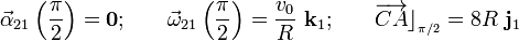 \vec{\alpha}_{21}\left(\frac{\pi}{2}\right)=\mathbf{0}\mathrm{;}\qquad\vec{\omega}_{21}\left(\frac{\pi}{2}\right)=\frac{v_0}{R}\ \mathbf{k}_1\mathrm{;}\qquad\overrightarrow{CA}\rfloor_{{}_{\pi/2}}=8R\ \mathbf{j}_1