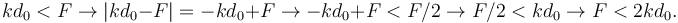 
kd_0<F \to |kd_0-F| = -kd_0+F \to -kd_0+F < F/2 \to F/2 < kd_0 \to F < 2kd_0.
