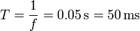 T = \frac{1}{f}= 0.05\,\mathrm{s}= 50\,\mathrm{ms}