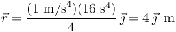 
\vec{r}=\displaystyle\frac{(1\,\,\mathrm{m/s}^4)(16\,\,\mathrm{s}^4)}{4}\,\vec{\jmath}=4\,\vec{\jmath}\,\,\,\mathrm{m}
