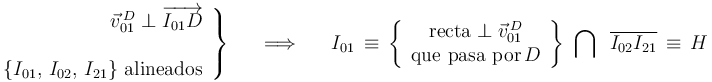 
\left.\begin{array}{r}
\vec{v}_{01}^{\, D}\perp\overrightarrow{I_{01}D} \\ \\ \{I_{01},\, I_{02},\,I_{21} \} \,\,\mathrm{alineados} \end{array}\right\} \,\,\,\,\,\,\,\,\,\Longrightarrow\,\,\,\,\,\,\,\,\, I_{01}\,\equiv\,\left\{\begin{array}{c} \mathrm{recta}\perp\vec{v}_{01}^{\, D} \\ \mathrm{que}\,\,\mathrm{pasa}\,\,\mathrm{por} \, D \end{array}\right\}\,\,\bigcap\,\,\,\overline{I_{02}I_{21}}\,\equiv\,H
