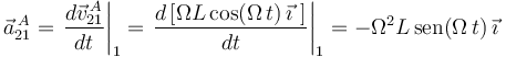 
\vec{a}^{\, A}_{21}=\left.\frac{d\vec{v}^{\, A}_{21}}{dt}\right|_{1}=\left.\frac{d\,[\Omega L \,\mathrm{cos}(\Omega\, t)\,\vec{\imath}\,\,]}{dt}\right|_{1}=-\Omega^2 L\,\mathrm{sen}(\Omega\, t)\,\vec{\imath}
