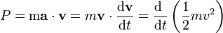 P = \mathrm{m}\mathbf{a}\cdot\mathbf{v}= m\mathbf{v}\cdot\frac{\mathrm{d}\mathbf{v}}{\mathrm{d}t}=\frac{\mathrm{d}\ }{\mathrm{d}t}\left(\frac{1}{2}mv^2\right)