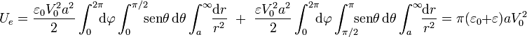 U_e=\frac{\varepsilon_0 V_0^2 a^2}{2}\int_0^{2\pi}\!\!\!\mathrm{d}\varphi\int_0^{\pi/2}\!\!\! \mathrm{sen}\theta\,\mathrm{d}\theta\int_a^\infty\!\!\frac{\mathrm{d}r}{r^2}\;\; + \;\; \frac{\varepsilon V_0^2 a^2}{2}\int_0^{2\pi}\!\!\!\mathrm{d}\varphi\int_{\pi/2}^{\pi}\!\!\! \mathrm{sen}\theta\,\mathrm{d}\theta\int_a^\infty\!\!\frac{\mathrm{d}r}{r^2}=\pi (\varepsilon_0+\varepsilon)a V_0^2