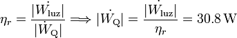
\eta_r=\frac{|\dot{W_{\mathrm{luz}}}|}{|\dot{W}_{\mathrm{Q}}|}\Longrightarrow 
\dot{|W_{\mathrm{Q}}|}=\frac{\dot{|W_{\mathrm{luz}}}|}{\eta_r}=30.8\,\mathrm{W}
