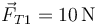 \vec{F}_{T1}=10\,\mathrm{N}