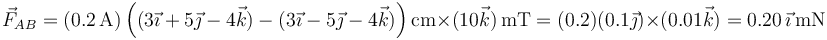 \vec{F}_{AB}=(0.2\,\mathrm{A})\left((3\vec{\imath}+5\vec{\jmath}-4\vec{k})-(3\vec{\imath}-5\vec{\jmath}-4\vec{k})\right)\mathrm{cm}\times(10\vec{k})\,\mathrm{mT}=(0.2)(0.1\vec{\jmath})\times(0.01\vec{k})=0.20\,\vec{\imath}\,\mathrm{mN}