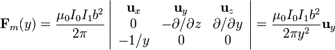 \mathbf{F}_m(y)=\frac{\mu_0I_0I_1b^2}{2\pi}\left|\begin{array}
{ccc}\mathbf{u}_x & \mathbf{u}_y & \mathbf{u}_z \\ 0 &
-\partial/\partial z & \partial/\partial y \\ -1/y & 0
& 0
\end{array}\right|=\frac{\mu_0I_0I_1b^2}{2\pi
y^2}\mathbf{u}_y