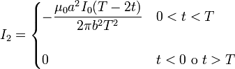 I_2 = \begin{cases}\displaystyle -\frac{\mu_0a^2I_0(T-2t)}{2\pi b^2T^2} & 0 < t < T \\ & \\ 0 & t<0\ \mathrm{o}\ t>T\end{cases}