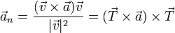 \vec{a}_n = \frac{(\vec{v}\times\vec{a})\vec{v}}{|\vec{v}|^2}=(\vec{T}\times\vec{a})\times\vec{T}