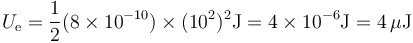 U_\mathrm{e} = \frac{1}{2}(8\times 10^{-10})\times(10^2)^2 \mathrm{J}= 4\times10^{-6}\mathrm{J}=4\,\mu\mathrm{J}