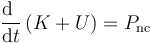 \frac{\mathrm{d}\ }{\mathrm{d}t}\left(K+U\right) = P_\mathrm{nc}