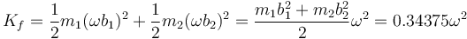 K_f = \frac{1}{2}m_1(\omega b_1)^2 +\frac{1}{2}m_2(\omega b_2)^2 = \frac{m_1b_1^2+m_2b_2^2}{2}\omega^2= 0.34375\omega^2