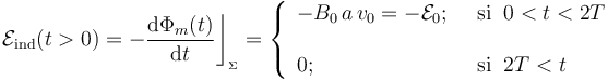 \mathcal{E}_\mathrm{ind}(t>0)=-\frac{\mathrm{d}\Phi_m(t)}{\mathrm{d}t}\bigg\rfloor_{{}_{\Sigma}}=\left\{\begin{array}{ll}\displaystyle -B_0\!\ a\!\ v_0=-\mathcal{E}_0\mathrm{;}\;\; &\mathrm{si}\;\; 0<t<2T\\ \\ \displaystyle 0\mathrm{;}\;\;&\mathrm{si}\;\; 2T<t \end{array}\right. 