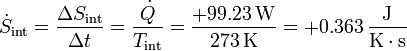 \dot{S}_\mathrm{int}= \frac{\Delta S_\mathrm{int}}{\Delta t} = \frac{\dot{Q}}{T_\mathrm{int}}= \frac{+99.23\,\mathrm{W}}{273\,\mathrm{K}}=+0.363\,\frac{\mathrm{J}}{\mathrm{K}\cdot\mathrm{s}}