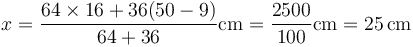 x = \frac{64\times 16 + 36(50-9)}{64+36}\mathrm{cm}=\frac{2500}{100}\mathrm{cm}=25\,\mathrm{cm}