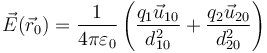 \vec{E}(\vec{r}_0)=\frac{1}{4\pi\varepsilon_0}\left(\frac{q_1\vec{u}_{10}}{d_{10}^2}+\frac{q_2\vec{u}_{20}}{d_{20}^2}\right)