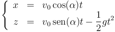 \left\{\begin{array}{rcl} x & = & v_0\cos(\alpha)t \\ z & = & v_0\,\mathrm{sen}(\alpha)t-\displaystyle\frac{1}{2}gt^2\end{array}\right.