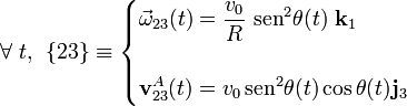 \forall\ t\mathrm{,} \;\; \{23\}\equiv\begin{cases}\displaystyle\vec{\omega}_{23}(t)=\frac{v_0}{R}\ \mathrm{sen}^2\theta(t)\ \mathbf{k}_1&{}\\ \\ \displaystyle\mathbf{v}_{23}^A(t)=v_0\!\ \mathrm{sen}^2\theta(t)\!\ \mathrm{cos}\!\ \theta(t)\mathbf{j}_3&{}\end{cases}\;
