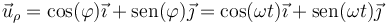 \vec{u}_\rho = \cos(\varphi)\vec{\imath}+\mathrm{sen}(\varphi)\vec{\jmath}= \cos(\omega t)\vec{\imath}+\mathrm{sen}(\omega t)\vec{\jmath}