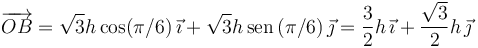 
\overrightarrow{OB} = \sqrt{3}h\cos(\pi/6)\,\vec{\imath}
+
\sqrt{3}h\,\mathrm{sen}\,(\pi/6)\,\vec{\jmath}
=
\dfrac{3}{2}h\,\vec{\imath} + \dfrac{\sqrt{3}}{2}h\,\vec{\jmath}
