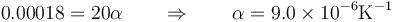 0.00018 = 20\alpha\qquad\Rightarrow\qquad \alpha = 9.0\times 10^{-6}\mathrm{K}^{-1}