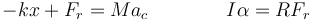 -kx + F_r = Ma_c\qquad\qquad I\alpha =RF_r