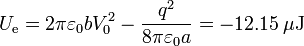 U_\mathrm{e}=2\pi\varepsilon_0 b V_0^2-\frac{q^2}{8\pi\varepsilon_0 a}=-12.15\,\mu\mathrm{J}