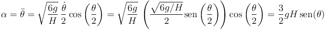 \alpha = \ddot{\theta} = \sqrt{\frac{6g}{H}}\,\frac{\dot{\theta}}{2}\cos\left(\frac{\theta}{2}\right)= \sqrt{\frac{6g}{H}}\,\left(\frac{\sqrt{6g/H}}{2}\mathrm{sen}\left(\frac{\theta}{2}\right)\right)\cos\left(\frac{\theta}{2}\right)=\frac{3}{2}gH\,\mathrm{sen}(\theta)