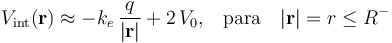 V_\mathrm{int}(\mathbf{r})\approx -k_e\!\ \frac{q}{|\mathbf{r}|}+2\!\ V_0\mathrm{,}\quad\mathrm{para}\quad|\mathbf{r}|=r\leq R^-