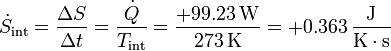 \dot{S}_\mathrm{int}= \frac{\Delta S}{\Delta t} = \frac{\dot{Q}}{T_\mathrm{int}}= \frac{+99.23\,\mathrm{W}}{273\,\mathrm{K}}=+0.363\,\frac{\mathrm{J}}{\mathrm{K}\cdot\mathrm{s}}
