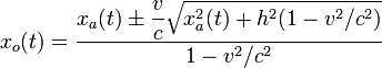 
x_o(t) = \frac{\displaystyle x_a(t)\pm\frac{v}{c}\sqrt{x_a^2(t)+h^2(1-v^2/c^2)}}{1-v^2/c^2}

